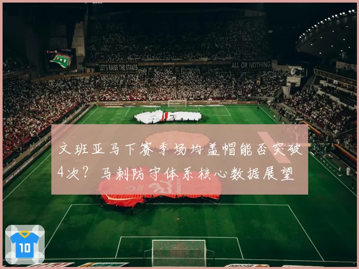 文班亚马下赛季场均盖帽能否突破4次?马刺防守体系核心数据展望