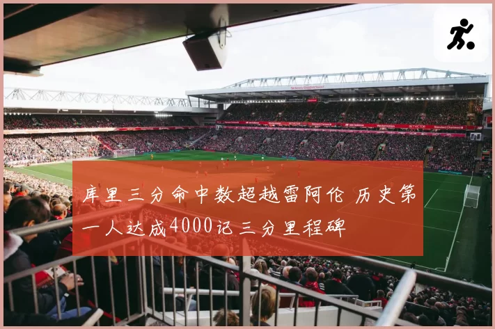 库里三分命中数超越雷阿伦 历史第一人达成4000记三分里程碑
