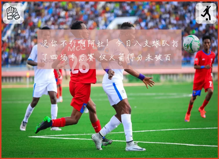 没你不行啊阿杜！今日八支球队打了四场季后赛 仅火箭得分未破百