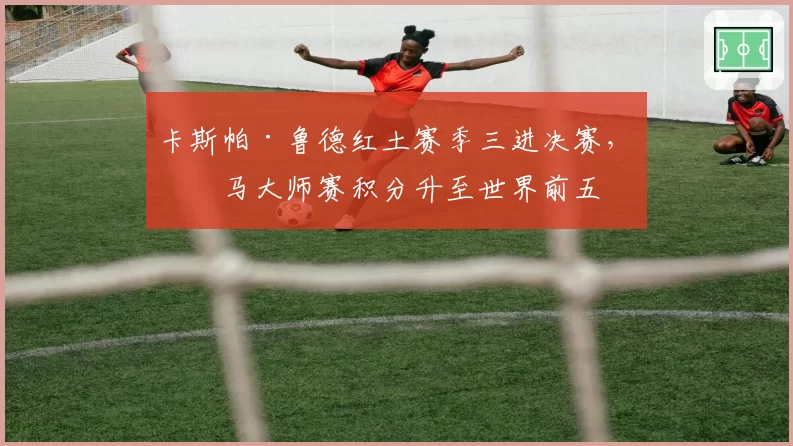 卡斯帕·鲁德红土赛季三进决赛，罗马大师赛积分升至世界前五